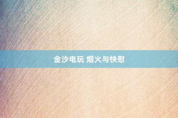 金沙电玩 烟火与快慰