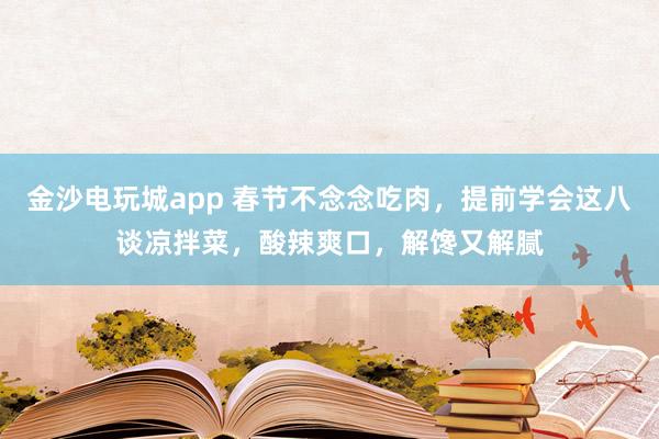 金沙电玩城app 春节不念念吃肉，提前学会这八谈凉拌菜，酸辣爽口，解馋又解腻