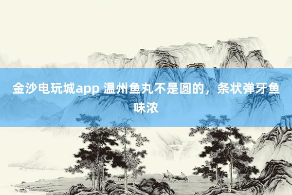 金沙电玩城app 温州鱼丸不是圆的，条状弹牙鱼味浓