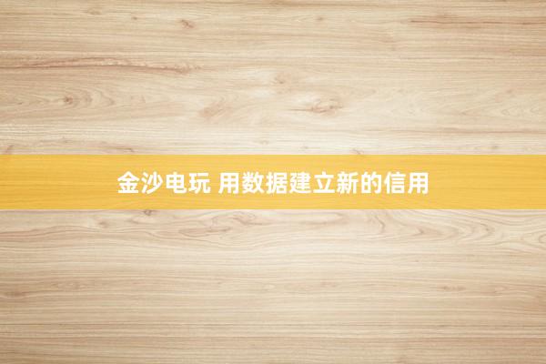 金沙电玩 用数据建立新的信用
