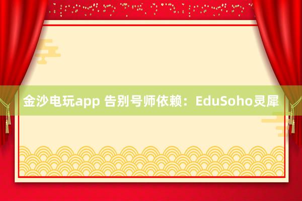 金沙电玩app 告别号师依赖：EduSoho灵犀