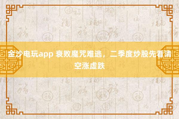 金沙电玩app 衰败魔咒难逃，二季度炒股先看清空涨虚跌