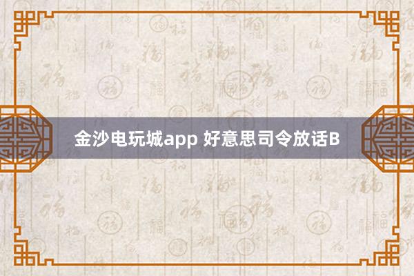 金沙电玩城app 好意思司令放话B