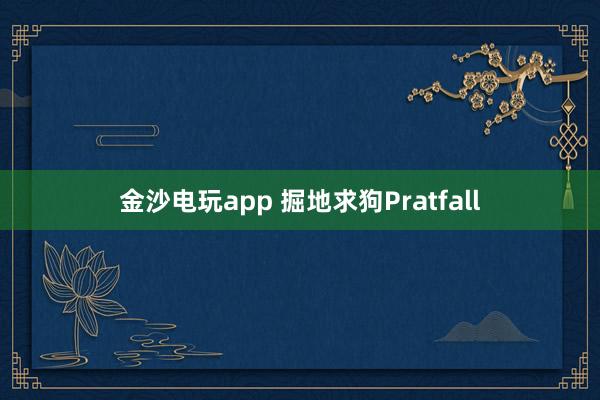 金沙电玩app 掘地求狗Pratfall