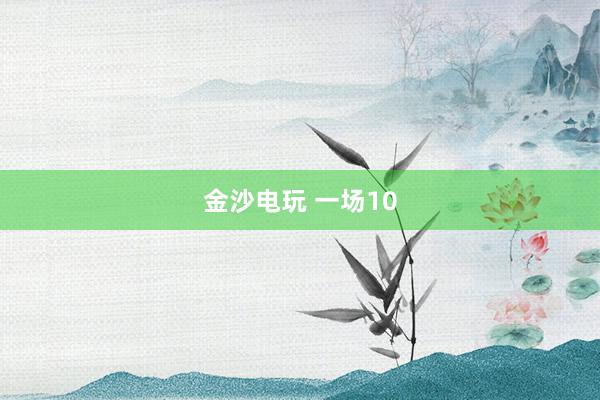金沙电玩 一场10