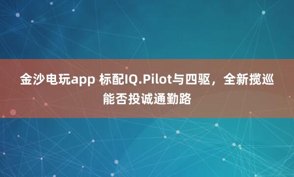金沙电玩app 标配IQ.Pilot与四驱，全新揽巡能否投诚通勤路
