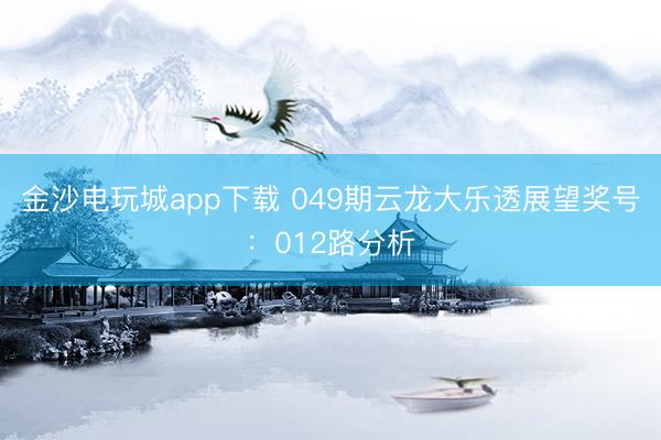 金沙电玩城app下载 049期云龙大乐透展望奖号：012路分析
