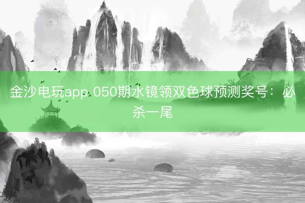 金沙电玩app 050期水镜领双色球预测奖号：必杀一尾