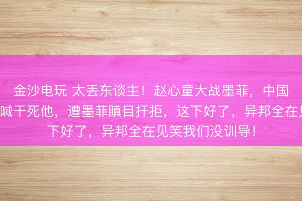 金沙电玩 太丢东谈主！赵心童大战墨菲，中国女球迷竟爆粗口喊干死他，遭墨菲瞋目扞拒，这下好了，异邦全在见笑我们没训导！