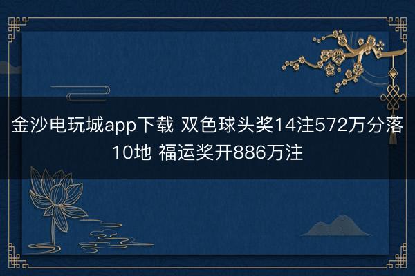金沙电玩城app下载 双色球头奖14注572万分落10地 福运奖开886万注